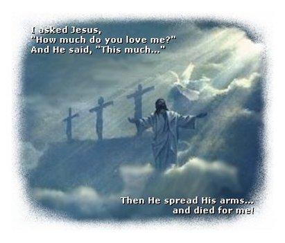 I asked Jesus, 'How much do You love me?' And He said, 'This much...' Then He spread His arms... and died for me!